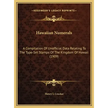 Hawaiian Numerals: A Compilation Of Unofficial Data Relating To The Type-Set Stamps Of The Kingdom Of Hawaii (1909)