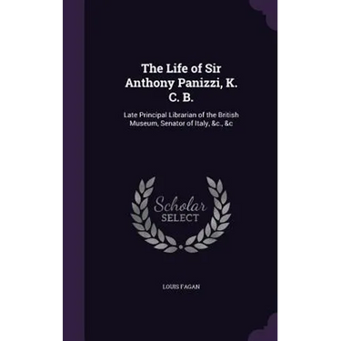 The Life of Sir Anthony Panizzi, K. C. B.: Late Principal Librarian of the British Museum, Senator of Italy, &c., &c