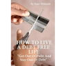 How To Live A Debt Free Life: Get Out Of Debt And Stay Out Of Debt