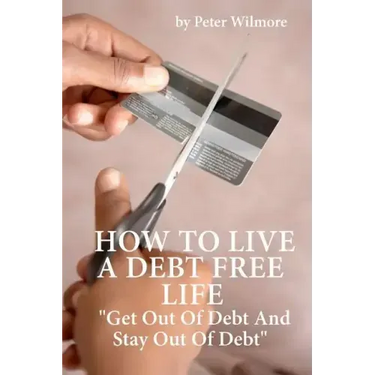 How To Live A Debt Free Life: Get Out Of Debt And Stay Out Of Debt