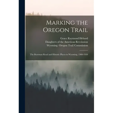 Marking the Oregon Trail: the Bozeman Road and Historic Places in Wyoming, 1908-1920