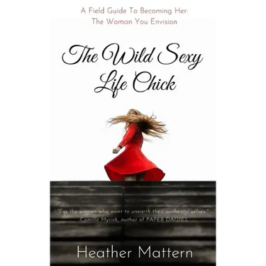The Wild Sexy Life Chick: A Field Guide To Becoming HER: The Woman You Envision