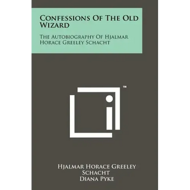Confessions Of The Old Wizard: The Autobiography Of Hjalmar Horace Greeley Schacht