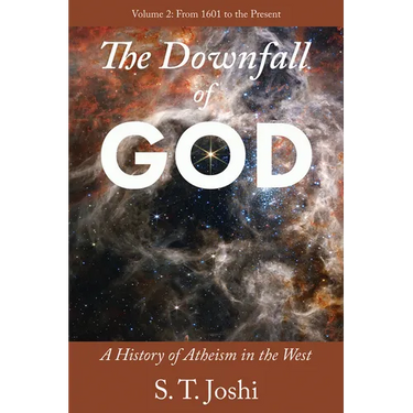 The Downfall of God: A History of Atheism in the West: From 1601 to the Present Volume 2