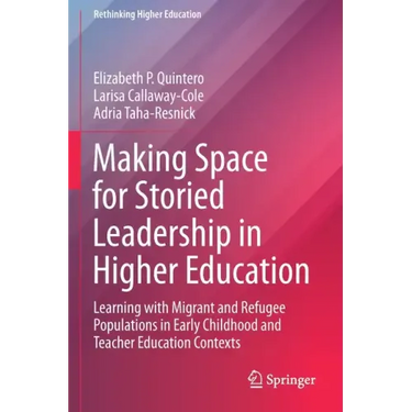 Making Space for Storied Leadership in Higher Education: Learning with Migrant and Refugee Populations in Early Childhood and Teacher Education Contex