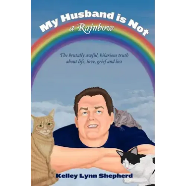 My Husband Is Not a Rainbow: The Brutally Awful, Hilarious Truth About Life, Love, Grief, and Loss