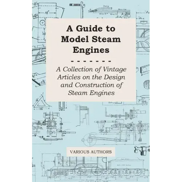 A Guide to Model Steam Engines - A Collection of Vintage Articles on the Design and Construction of Steam Engines