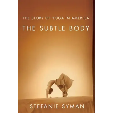 The Subtle Body: The Story of Yoga in America