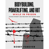 Bodybuilding, Powerlifting, and Hiit While in Prison: The Max-Intensity, Max-Recovery Way for Max-Gains