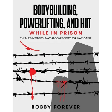 Bodybuilding, Powerlifting, and Hiit While in Prison: The Max-Intensity, Max-Recovery Way for Max-Gains