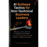 AI Bullseye Tactics For Non-technical Business Leaders: Artificial Intelligence to Hit Business Value Targets, Tackle Unsolvable Problems, and Generat