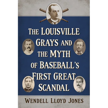 The Louisville Grays and the Myth of Baseball's First Great Scandal