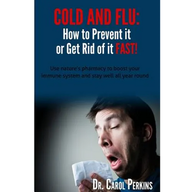 FLU and COLD - How to Prevent it or Get Rid of it Fast!: Use nature's pharmacy to boost your immune system and stay well all year round