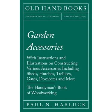 Garden Accessories: With Instructions and Illustrations on Constructing Various Accessories Including Sheds, Hutches, Trellises, Gates, Do