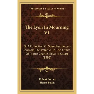 The Lyon In Mourning V1: Or A Collection Of Speeches, Letters, Journals, Etc. Relative To The Affairs Of Prince Charles Edward Stuart (1895)