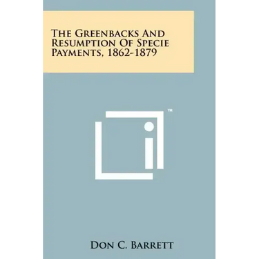 The Greenbacks And Resumption Of Specie Payments, 1862-1879