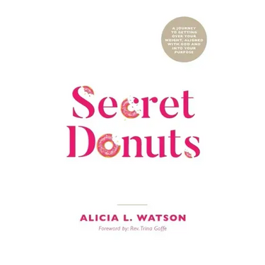 Secret Donuts: A Journey to Getting Over Your Weight, Aligned with God and into Your Purpose