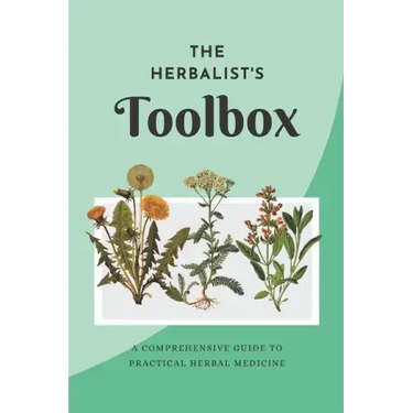 The Herbalist's Toolbox: A Comprehensive Guide to Practical Herbal Medicine