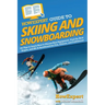 HowExpert Guide to Skiing and Snowboarding: 101 Tips to Learn How to Choose Your Equipment, Find the Best Slopes, and Ski & Snowboard for Fun, Fitness