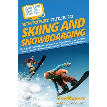 HowExpert Guide to Skiing and Snowboarding: 101 Tips to Learn How to Choose Your Equipment, Find the Best Slopes, and Ski & Snowboard for Fun, Fitness