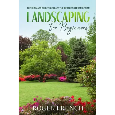 Landscape for Beginners: The ultimate guide to create the perfect garden design