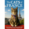The Cats of France: True Stories, Forgotten History, and Curious Trivia About French Cats