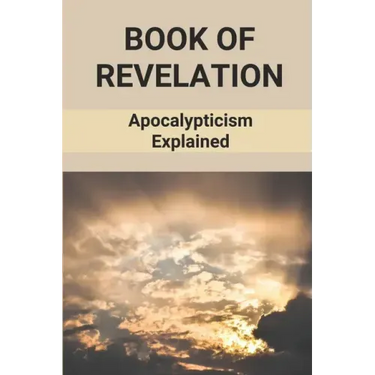 Book Of Revelation: Apocalypticism Explained: Book Of Revelation Explained