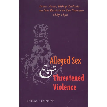 Alleged Sex and Threatened Violence: Doctor Russel, Bishop Vladimir, and the Russians in San Francisco, 1887-1892