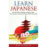Learn Japanese: Get the Basics, Vacation with Ease, Start Conversations, and Sound Fluent When You're Not