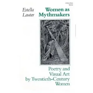 Women as Mythmakers: Poetry and Visual Art by Twentieth-Century Women