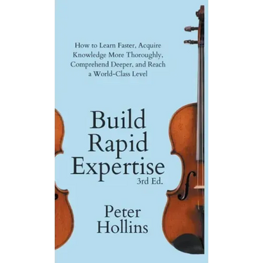 Build Rapid Expertise: How to Learn Faster, Acquire Knowledge More Thoroughly, Comprehend Deeper, and Reach a World-Class Level (3rd Ed.)