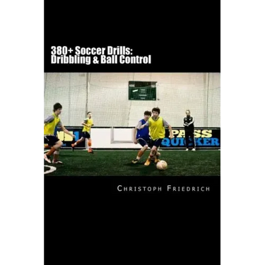 380+ Soccer Drills: Dribbling & Ball Control: Soccer Football Practice Drills For Youth Coaching & Skills Training