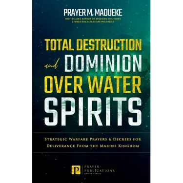Total Destruction and Dominion Over Water Spirits: Contains Hidden Mysteries, Stronghold Demolishing Prayers and Powerful Decrees to Defeat this Dange