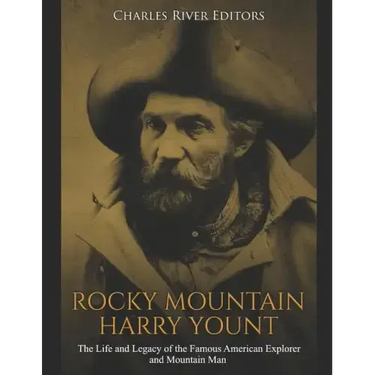 Rocky Mountain Harry Yount: The Life and Legacy of the Famous American Explorer and Mountain Man