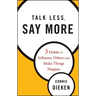 Talk Less, Say More: Three Habits to Influence Others and Make Things Happen
