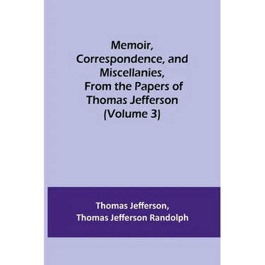 Memoir, Correspondence, and Miscellanies, From the Papers of Thomas Jefferson (Volume 3)
