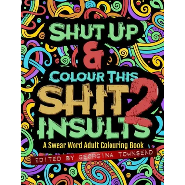 Shut Up & Colour This Shit 2: INSULTS: A Swear Word Adult Colouring Book