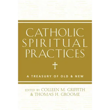 Catholic Spiritual Practices: A Treasury of Old & New