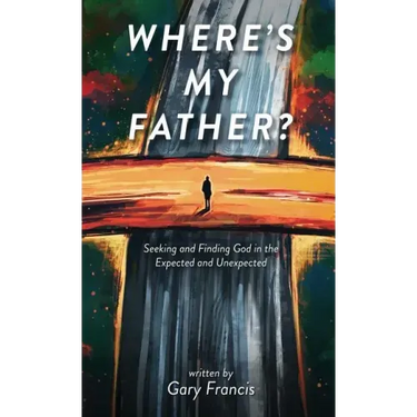 Where's My Father?: Seeking and Finding God in the Expected and Unexpected