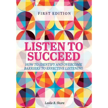 Listen to Succeed: How to Identify and Overcome Barriers to Effective Listening