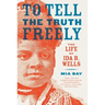 To Tell the Truth Freely: The Life of Ida B. Wells