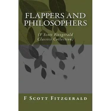 Flappers and Philosophers: (F Scott Fitzgerald Classics Collection)