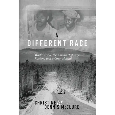 A Different Race: World War II, the Alaska Highway, Racism and a Court Martial