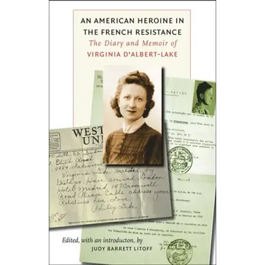 An American Heroine in the French Resistance: The Diary and Memoir of Virginia d'Albert-Lake
