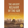 The Ancient Religion of the Sun: The Wisdom Bringers and The Lost Civilization of the Sun