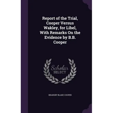 Report of the Trial, Cooper Versus Wakley, for Libel, With Remarks On the Evidence by B.B. Cooper