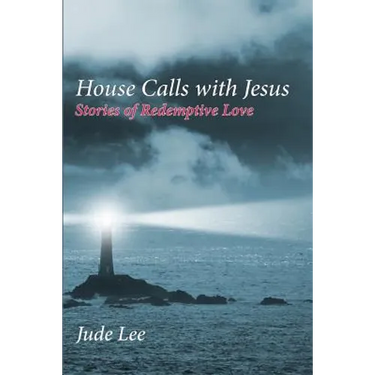 House Calls with Jesus: Stories of Redemptive Love