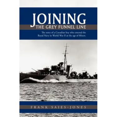 Joining the Grey Funnel Line: The Story of a Canadian Boy Who Entered the Royal Navy in World War II at the Age of Fifteen