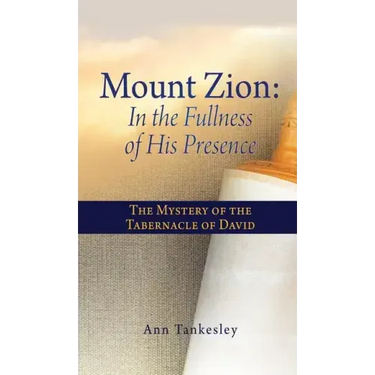 Mount Zion: In the Fullness of His Presence: The Mystery of the Tabernacle of David