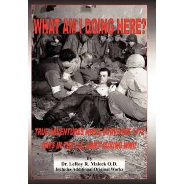 What Am I Doing Here?: True Adventures While Surviving 1172 Days in the U.S. Army During WWII